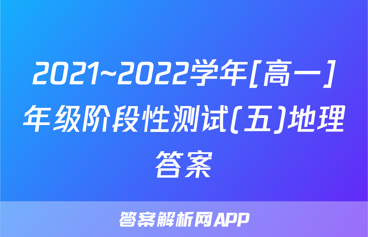 2021~2022学年[高一]年级阶段性测试(五)地理答案