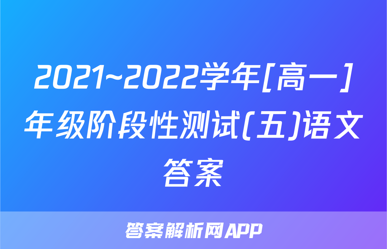2021~2022学年[高一]年级阶段性测试(五)语文答案