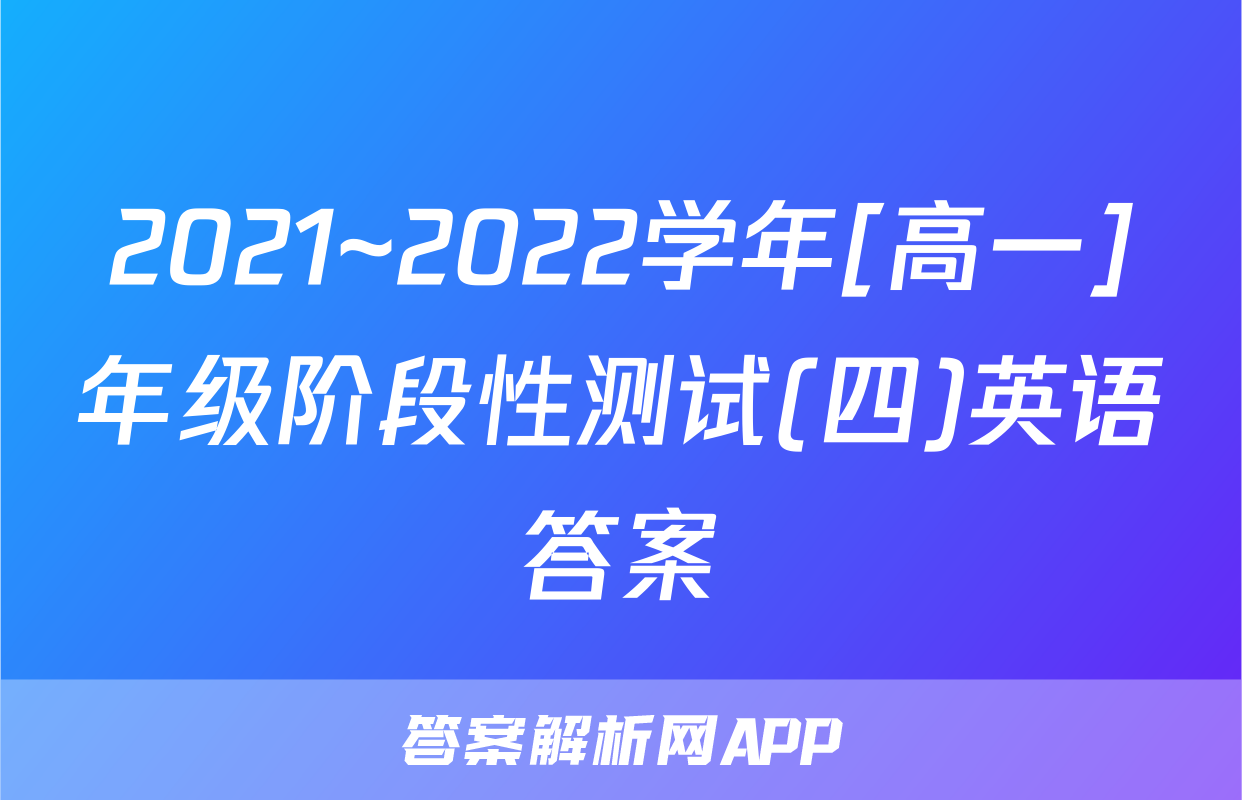 2021~2022学年[高一]年级阶段性测试(四)英语答案