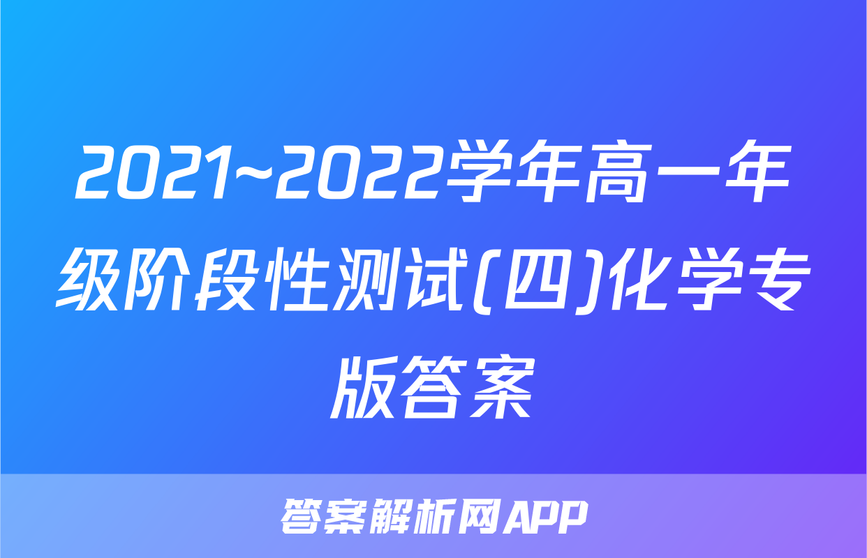 2021~2022学年高一年级阶段性测试(四)化学专版答案