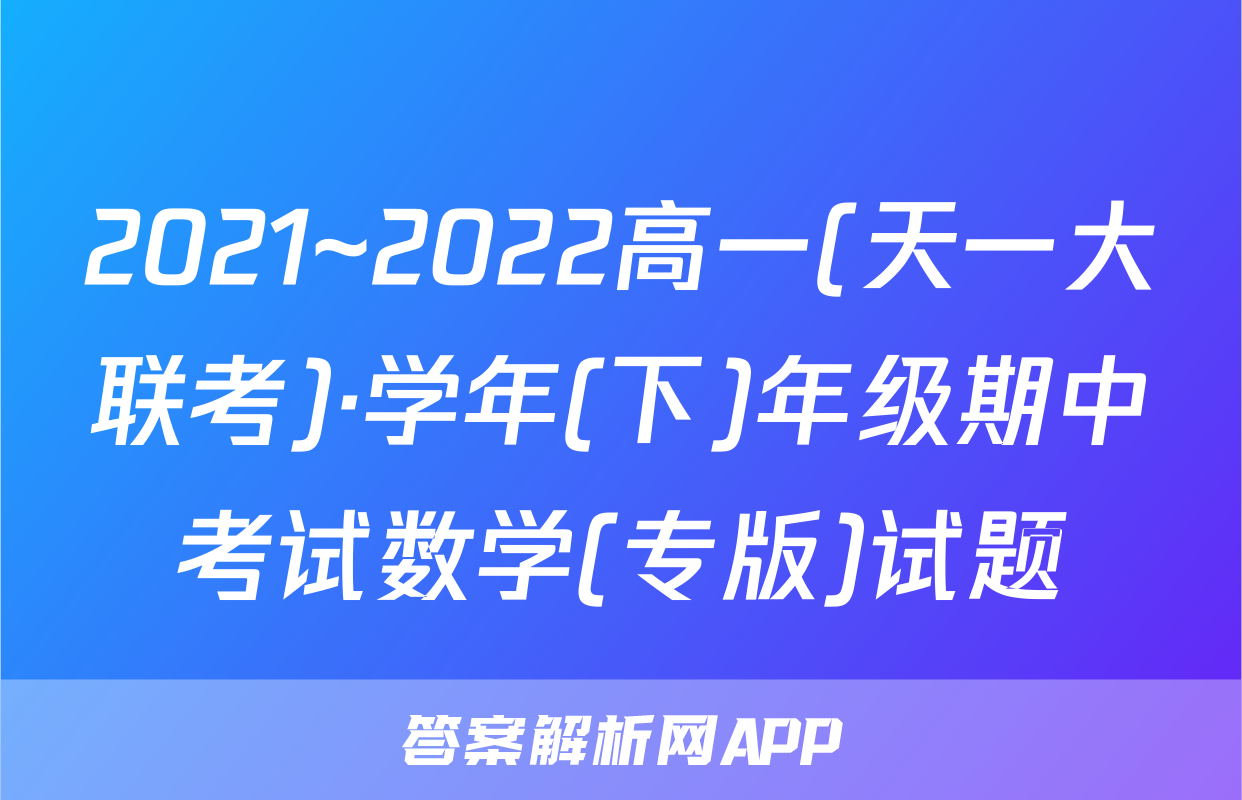 2021~2022高一(天一大联考)·学年(下)年级期中考试数学(专版)试题