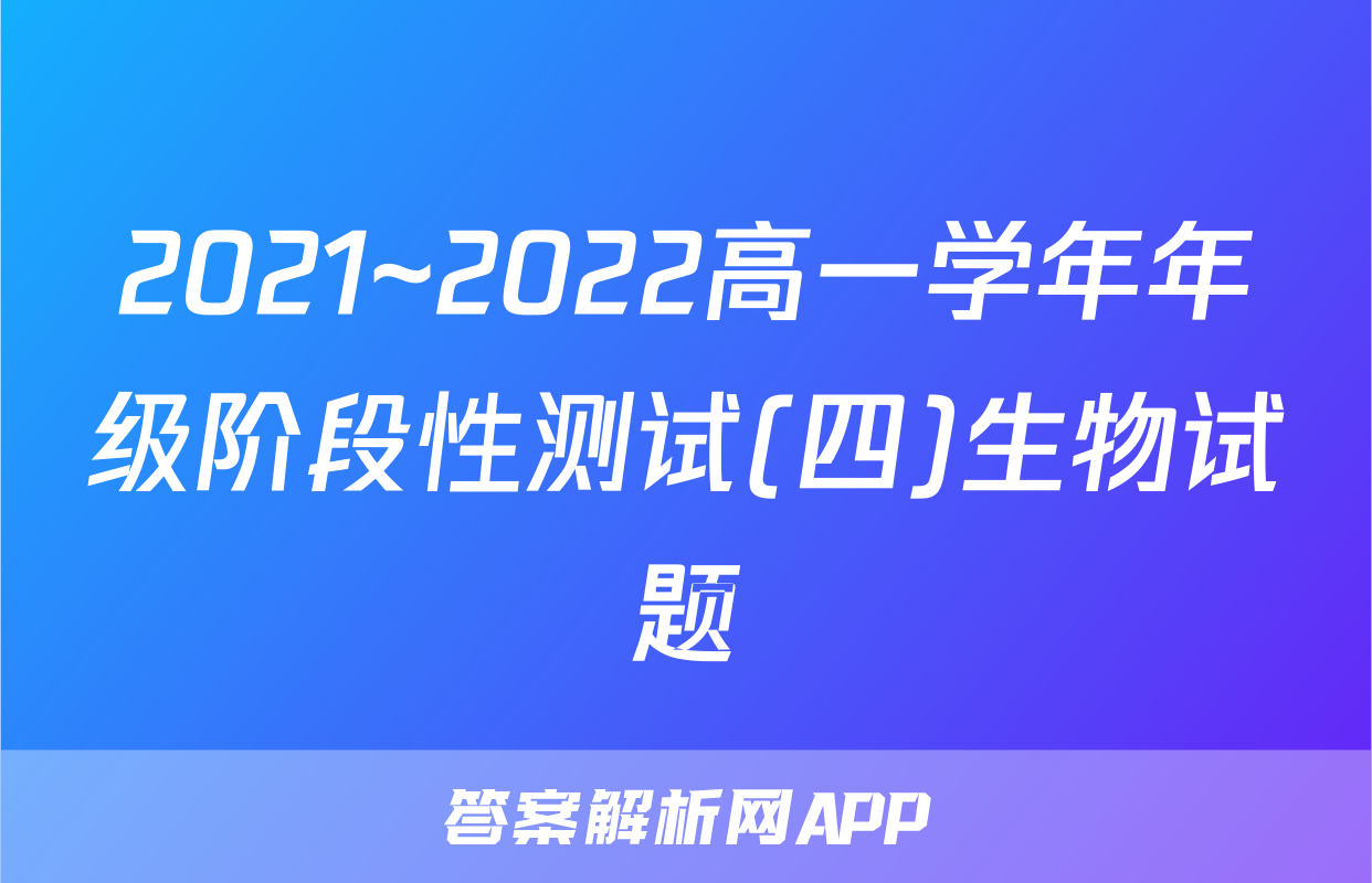 2021~2022高一学年年级阶段性测试(四)生物试题