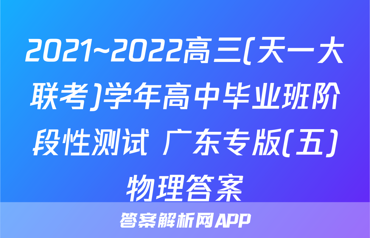 2021~2022高三(天一大联考)学年高中毕业班阶段性测试 广东专版(五)物理答案