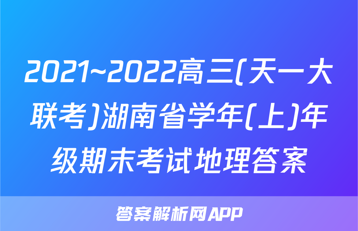 2021~2022高三(天一大联考)湖南省学年(上)年级期末考试地理答案