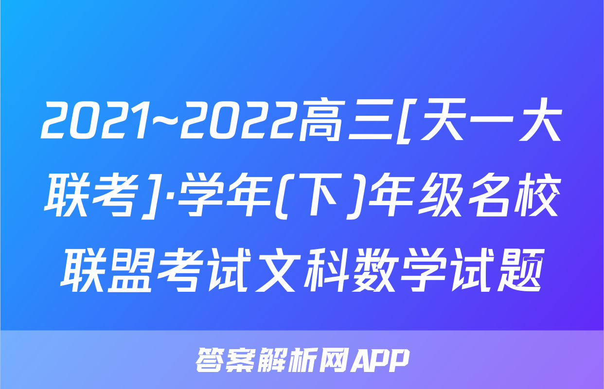2021~2022高三[天一大联考]·学年(下)年级名校联盟考试文科数学试题