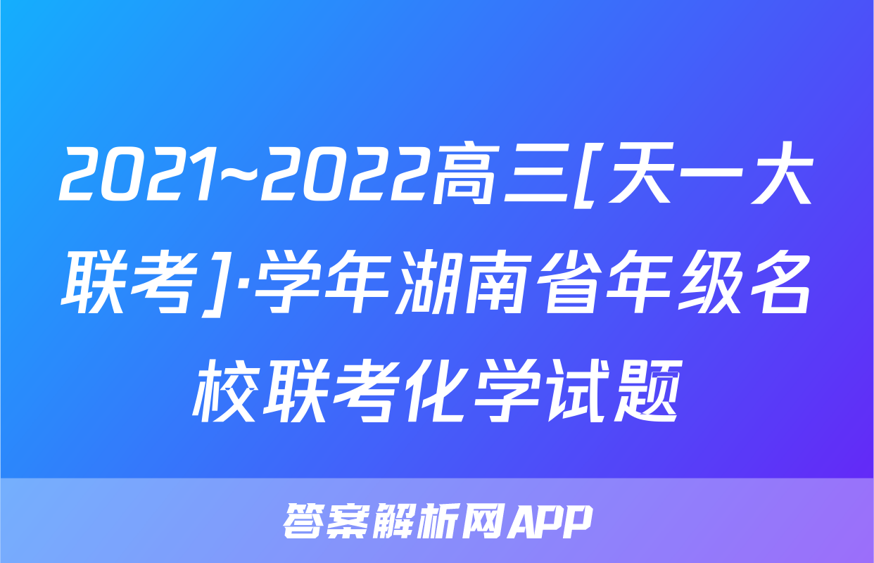 2021~2022高三[天一大联考]·学年湖南省年级名校联考化学试题