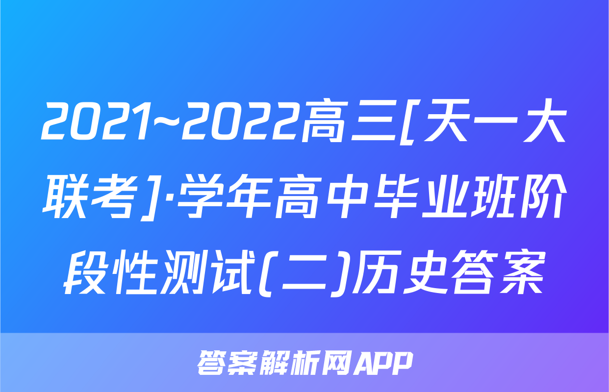 2021~2022高三[天一大联考]·学年高中毕业班阶段性测试(二)历史答案