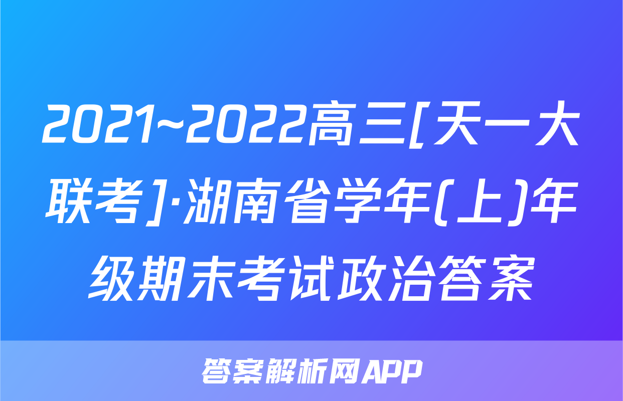 2021~2022高三[天一大联考]·湖南省学年(上)年级期末考试政治答案