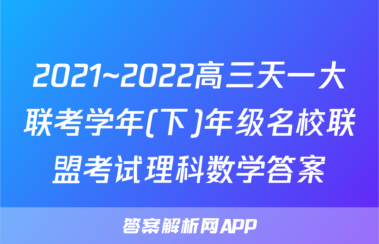 2021~2022高三天一大联考学年(下)年级名校联盟考试理科数学答案