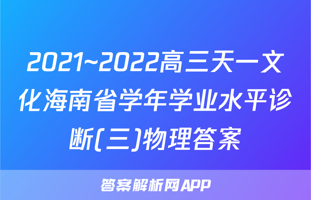2021~2022高三天一文化海南省学年学业水平诊断(三)物理答案