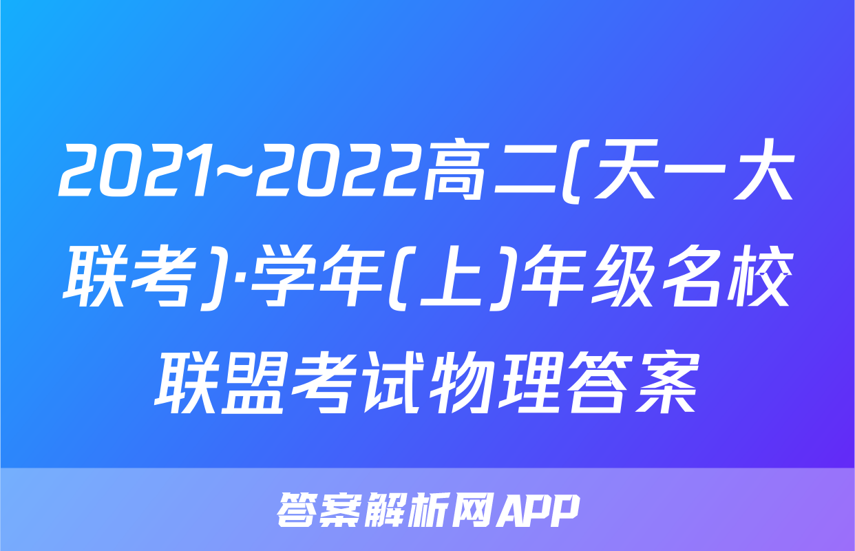 2021~2022高二(天一大联考)·学年(上)年级名校联盟考试物理答案