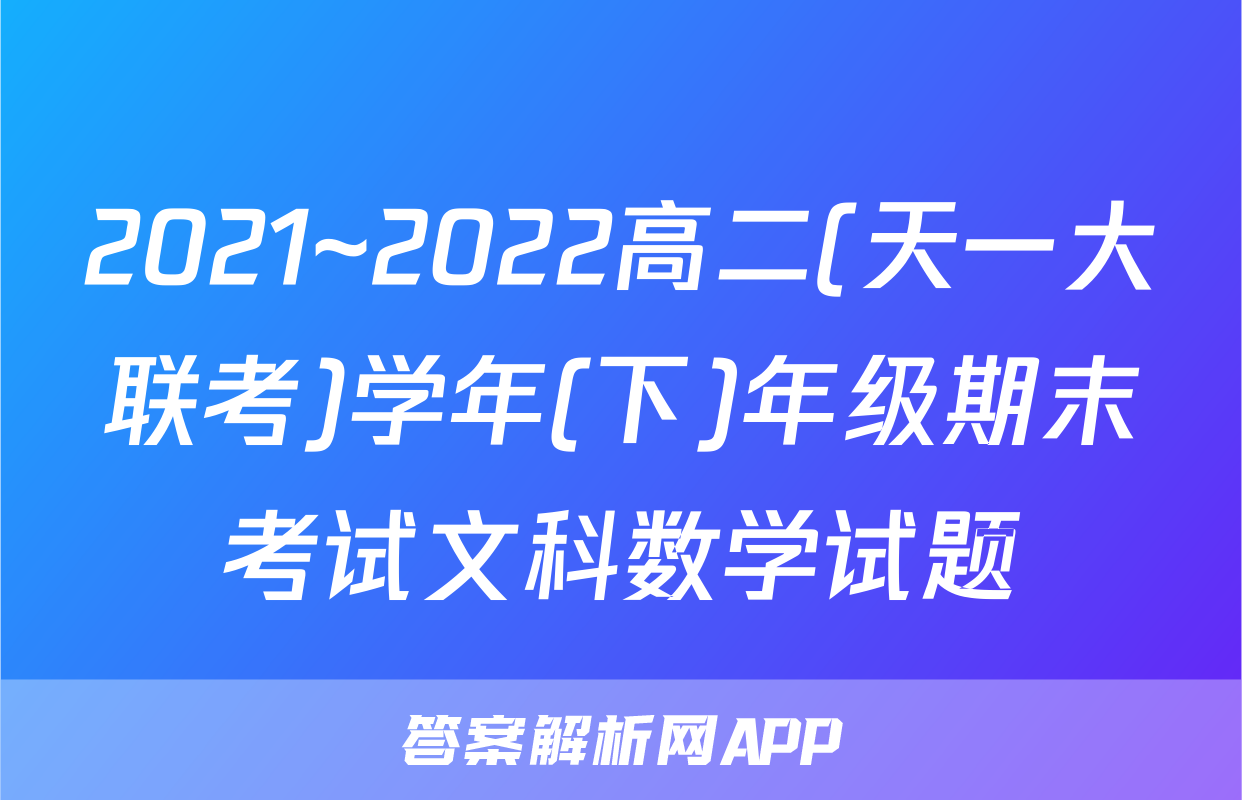2021~2022高二(天一大联考)学年(下)年级期末考试文科数学试题