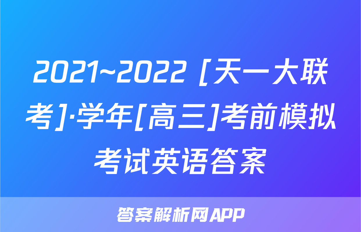 2021~2022 [天一大联考]·学年[高三]考前模拟考试英语答案