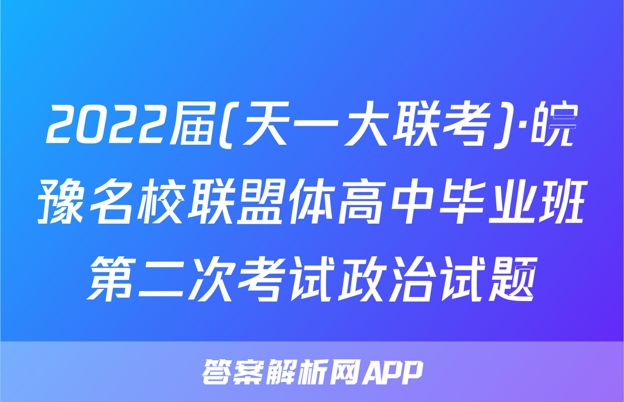2022届(天一大联考)·皖豫名校联盟体高中毕业班第二次考试政治试题