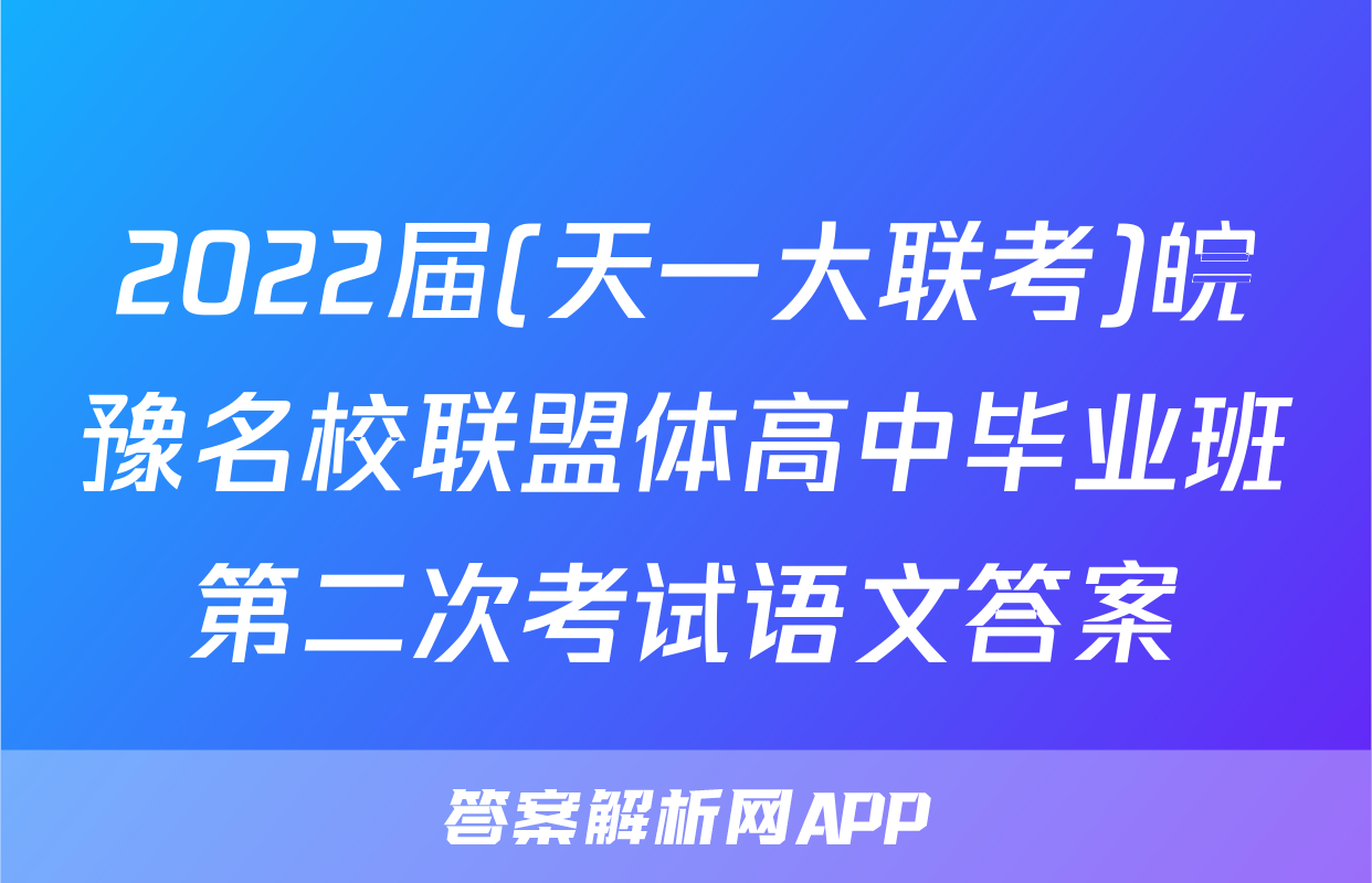2022届(天一大联考)皖豫名校联盟体高中毕业班第二次考试语文答案