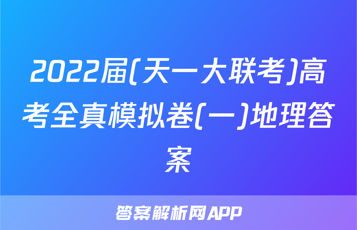 2022届(天一大联考)高考全真模拟卷(一)地理答案