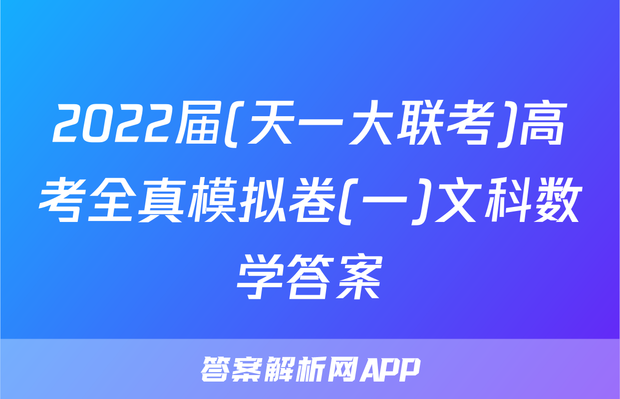 2022届(天一大联考)高考全真模拟卷(一)文科数学答案