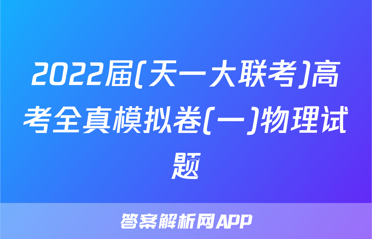 2022届(天一大联考)高考全真模拟卷(一)物理试题