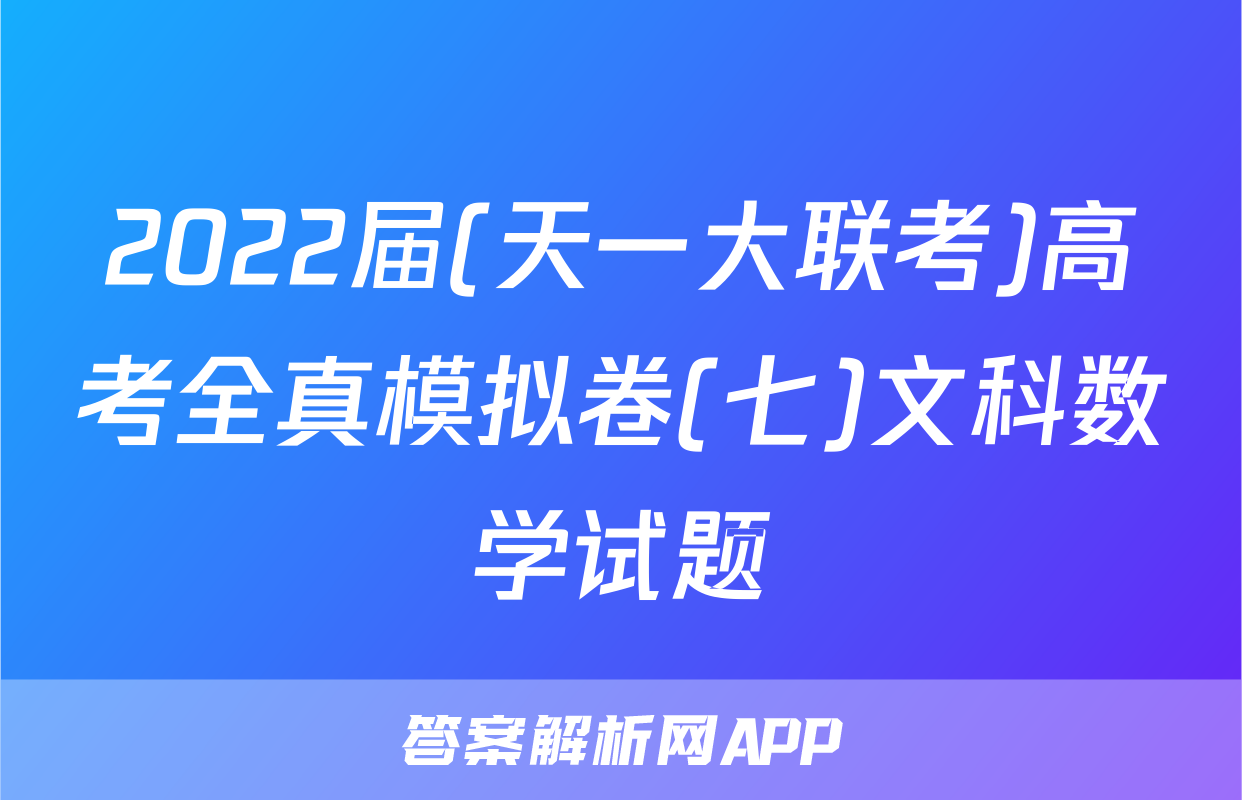 2022届(天一大联考)高考全真模拟卷(七)文科数学试题