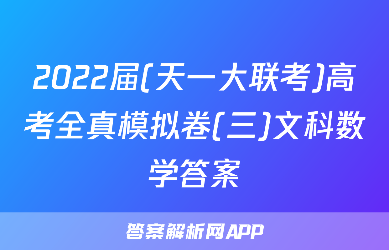 2022届(天一大联考)高考全真模拟卷(三)文科数学答案