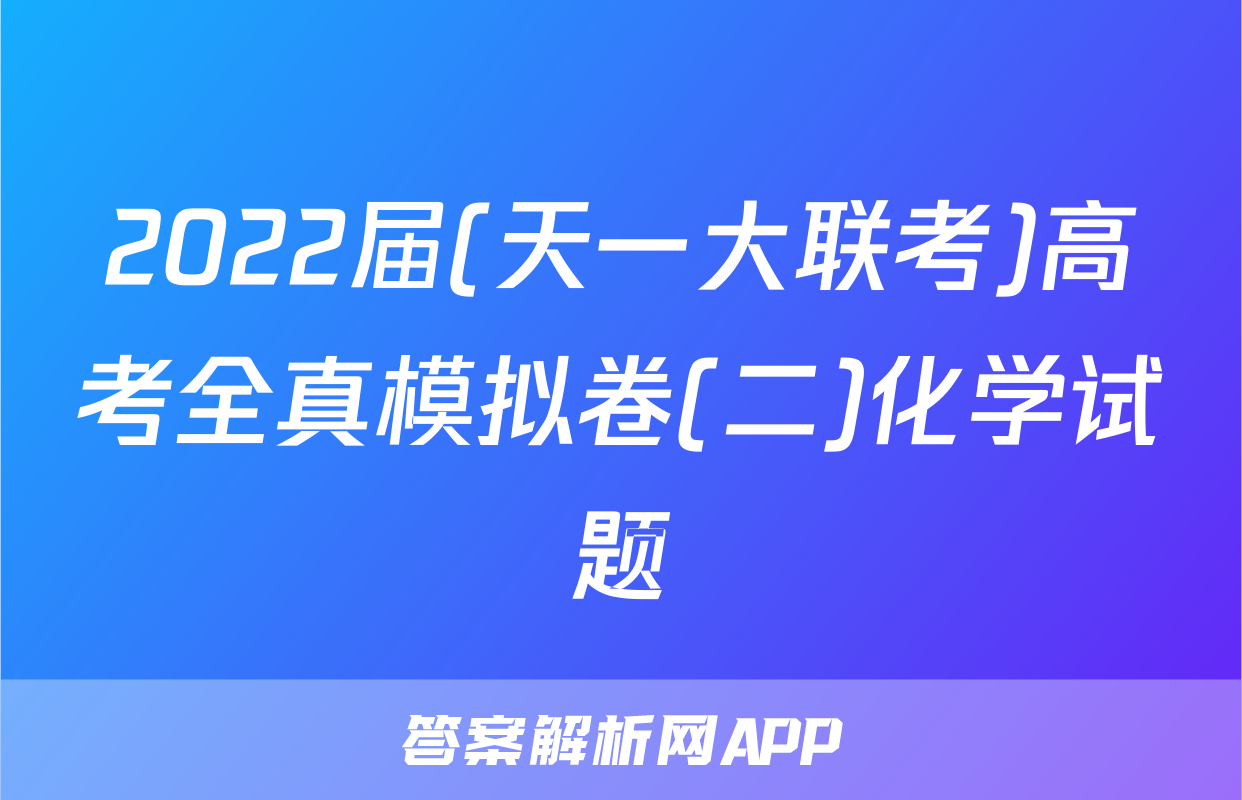 2022届(天一大联考)高考全真模拟卷(二)化学试题