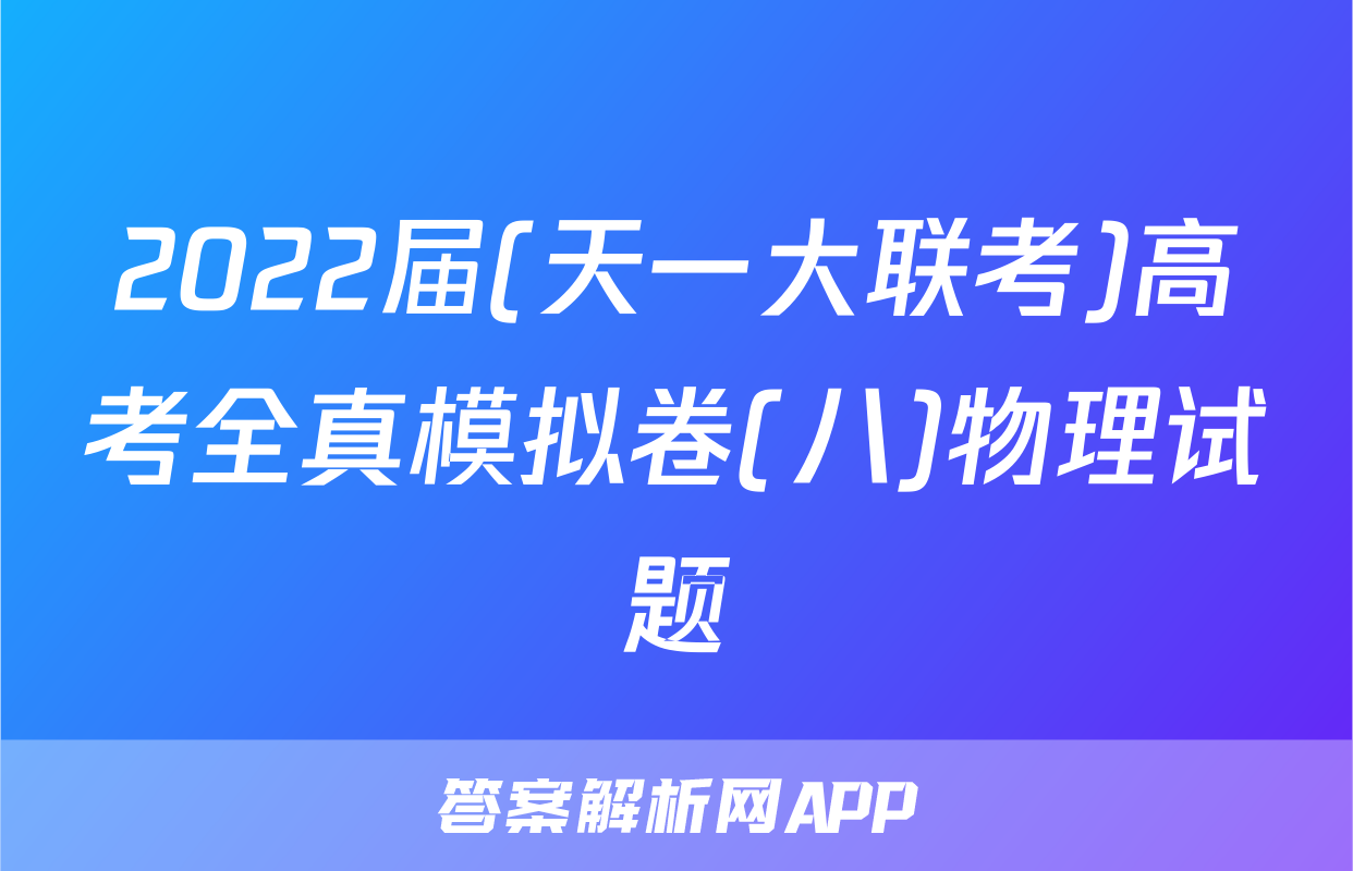 2022届(天一大联考)高考全真模拟卷(八)物理试题