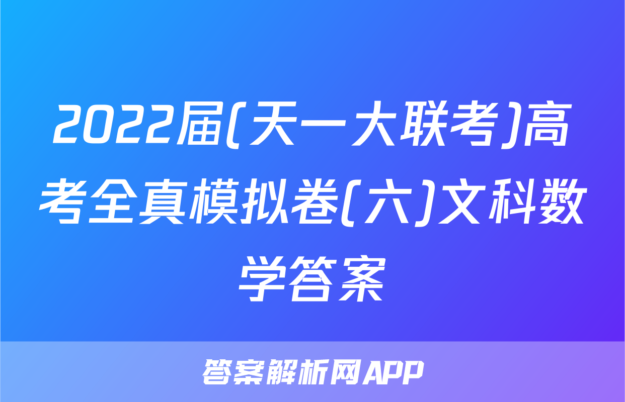 2022届(天一大联考)高考全真模拟卷(六)文科数学答案