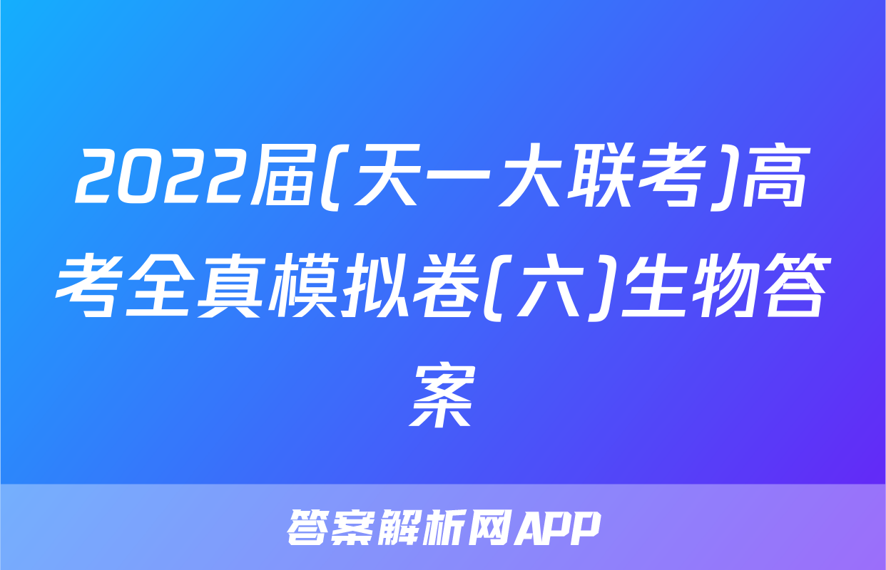 2022届(天一大联考)高考全真模拟卷(六)生物答案