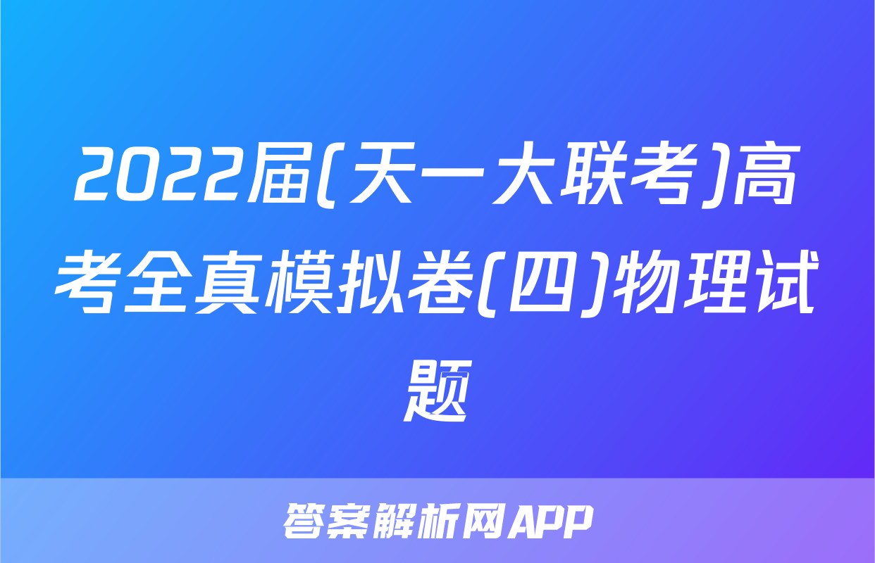 2022届(天一大联考)高考全真模拟卷(四)物理试题
