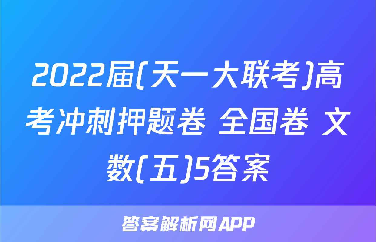 2022届(天一大联考)高考冲刺押题卷 全国卷 文数(五)5答案