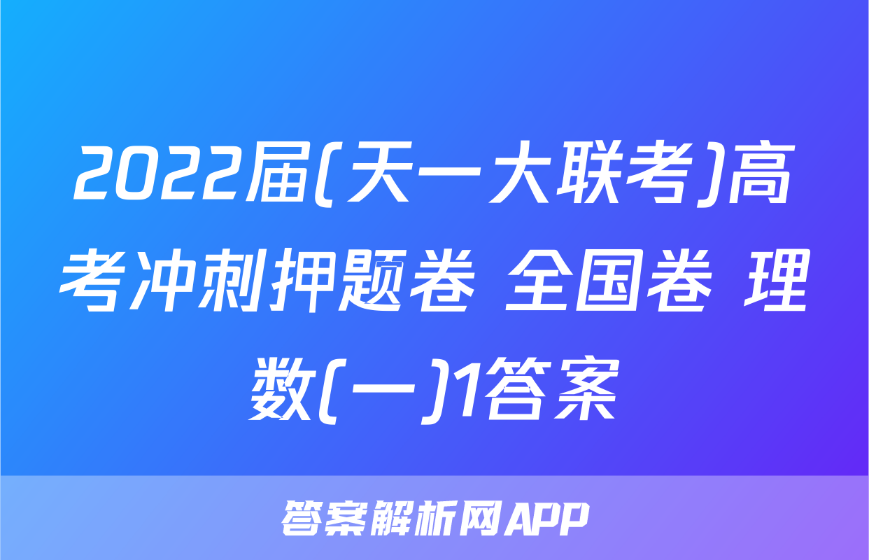 2022届(天一大联考)高考冲刺押题卷 全国卷 理数(一)1答案