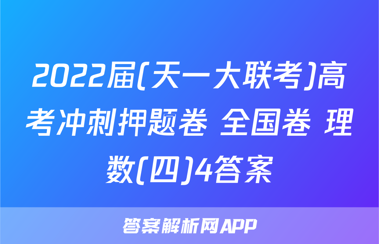 2022届(天一大联考)高考冲刺押题卷 全国卷 理数(四)4答案