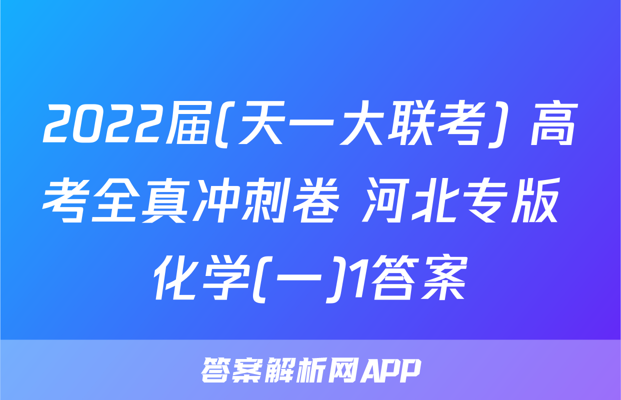 2022届(天一大联考) 高考全真冲刺卷 河北专版 化学(一)1答案