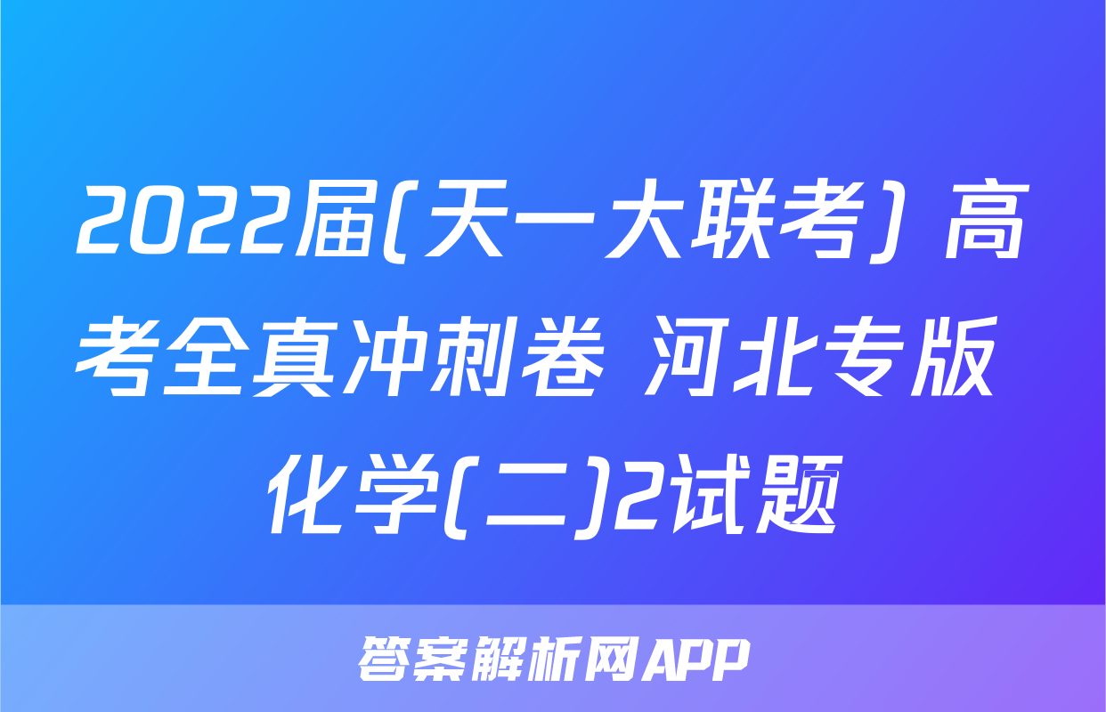 2022届(天一大联考) 高考全真冲刺卷 河北专版 化学(二)2试题