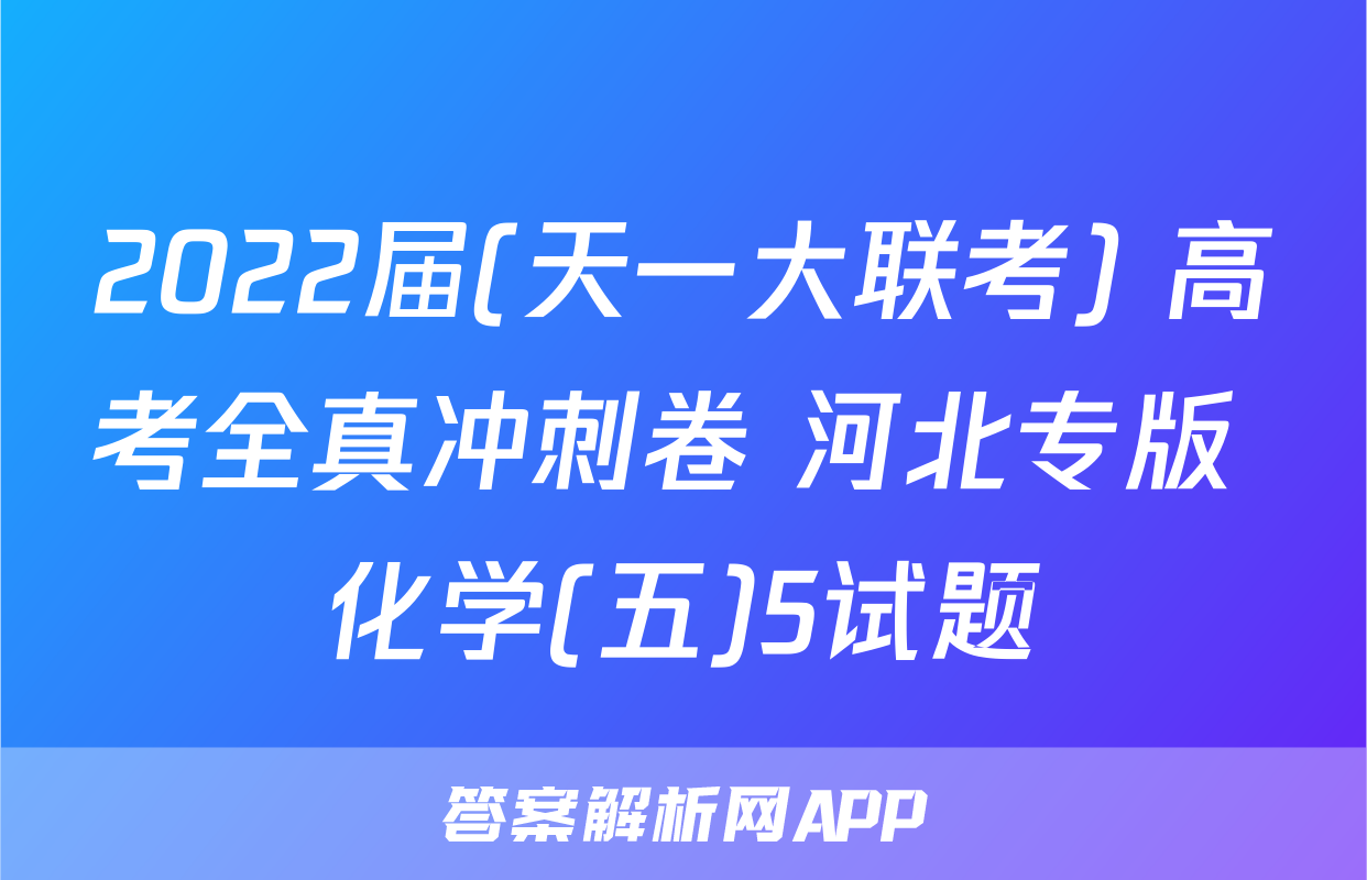 2022届(天一大联考) 高考全真冲刺卷 河北专版 化学(五)5试题