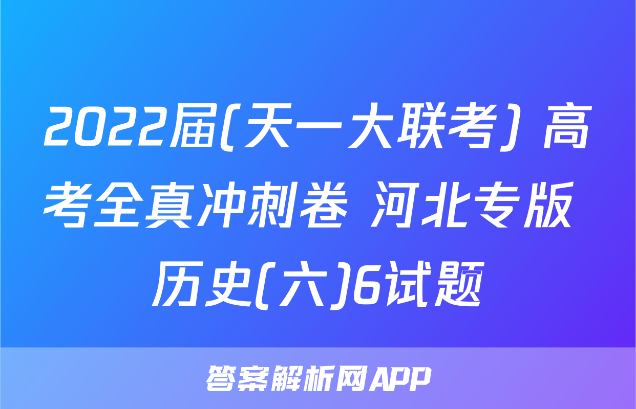 2022届(天一大联考) 高考全真冲刺卷 河北专版 历史(六)6试题