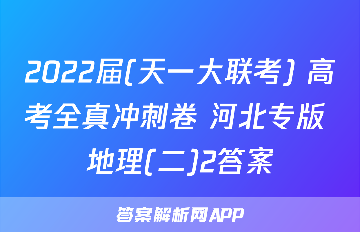 2022届(天一大联考) 高考全真冲刺卷 河北专版 地理(二)2答案