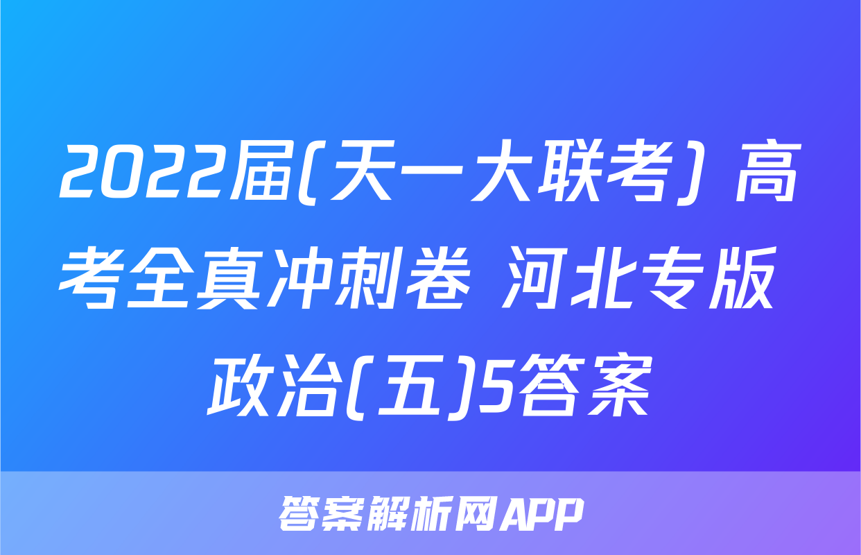 2022届(天一大联考) 高考全真冲刺卷 河北专版 政治(五)5答案