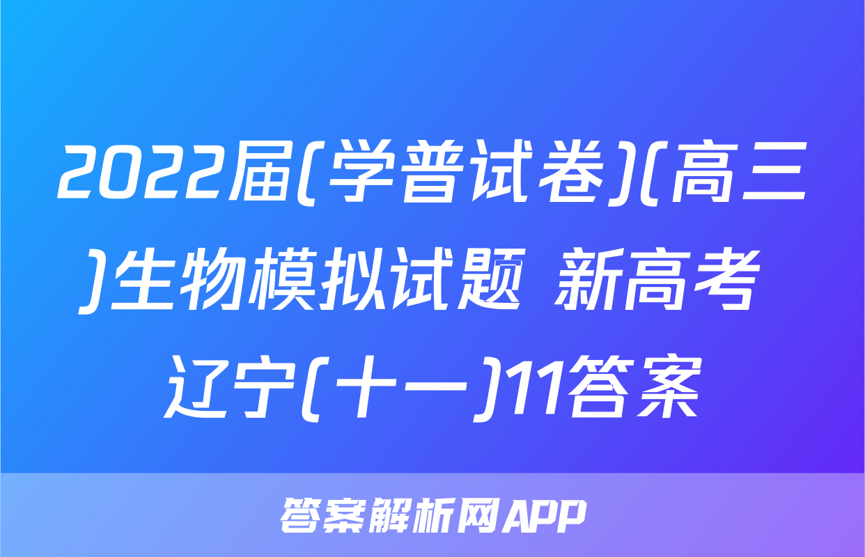 2022届(学普试卷)(高三)生物模拟试题 新高考 辽宁(十一)11答案