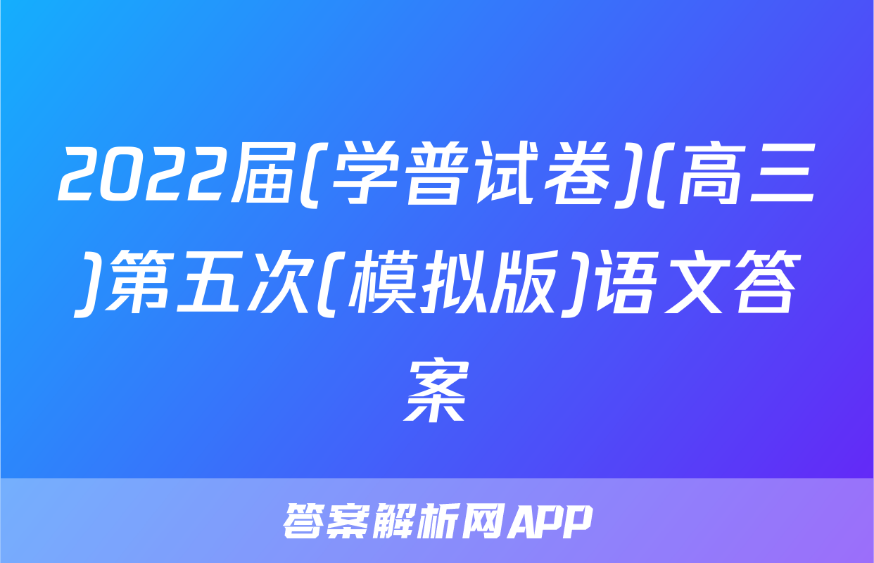 2022届(学普试卷)(高三)第五次(模拟版)语文答案