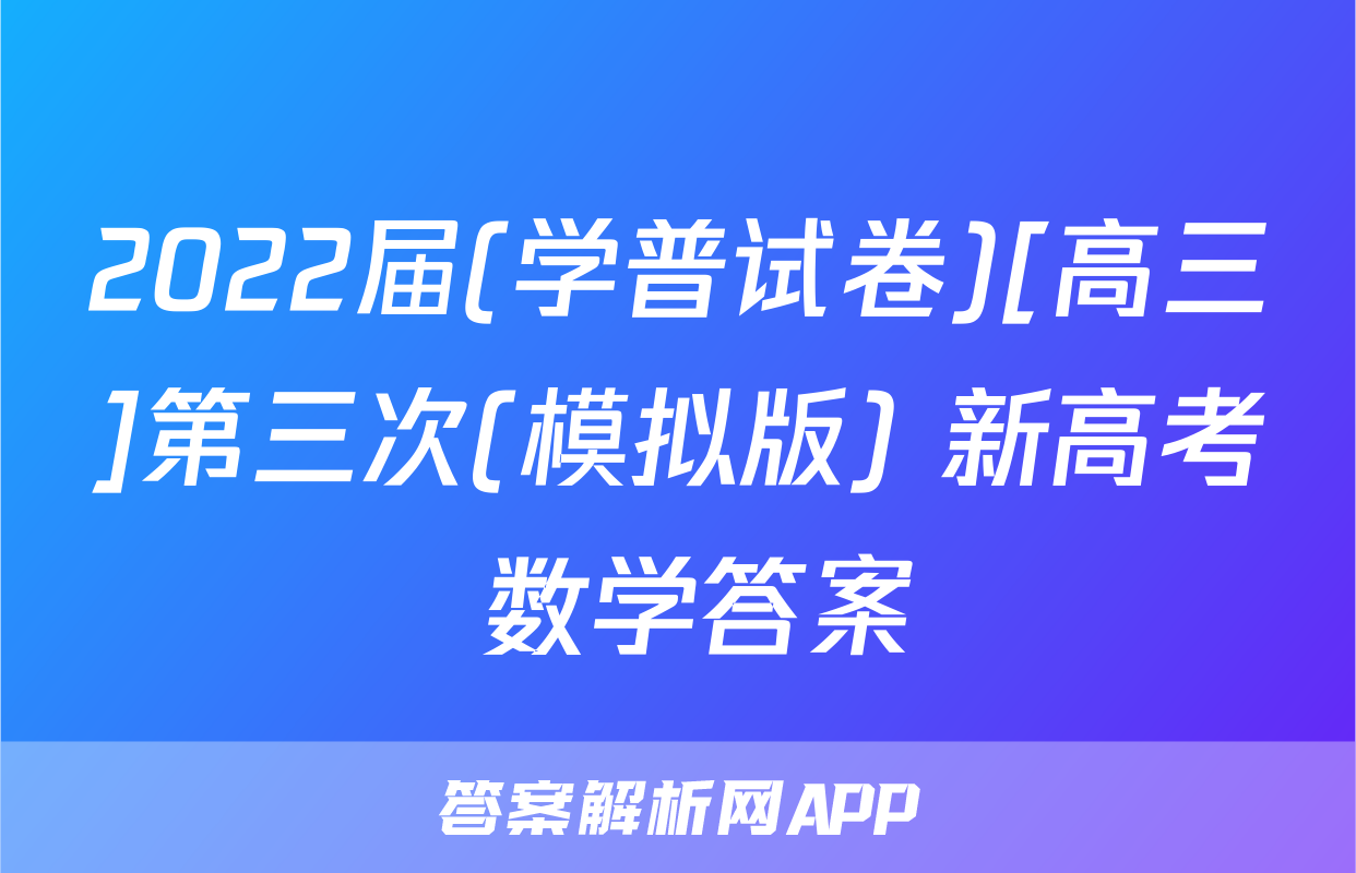 2022届(学普试卷)[高三]第三次(模拟版) 新高考 数学答案