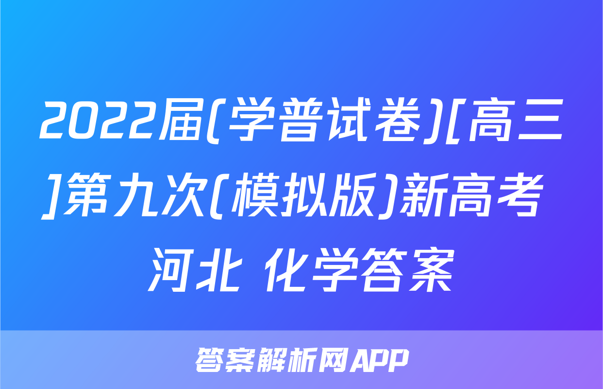 2022届(学普试卷)[高三]第九次(模拟版)新高考 河北 化学答案