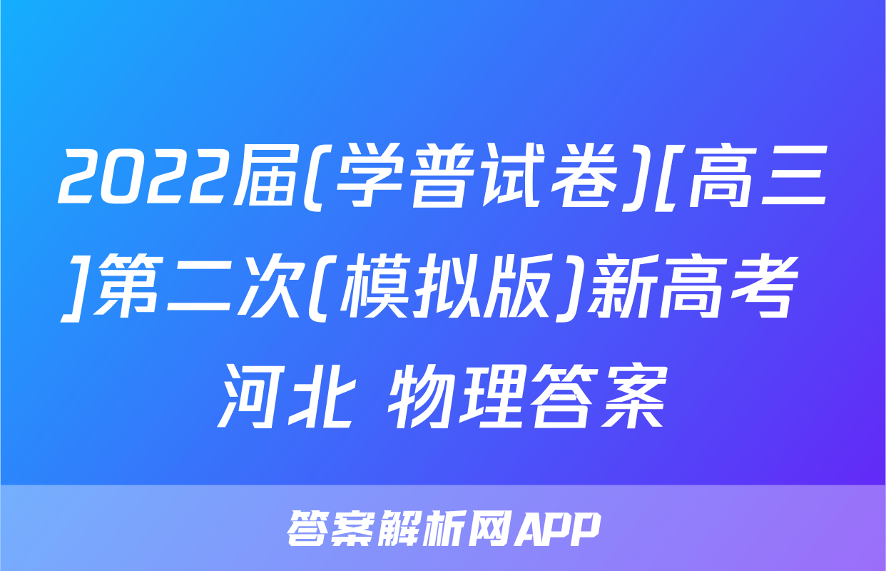 2022届(学普试卷)[高三]第二次(模拟版)新高考 河北 物理答案