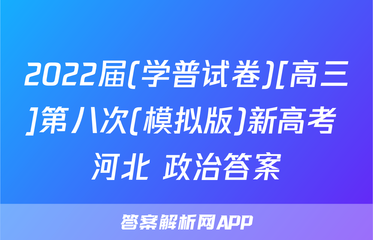 2022届(学普试卷)[高三]第八次(模拟版)新高考 河北 政治答案