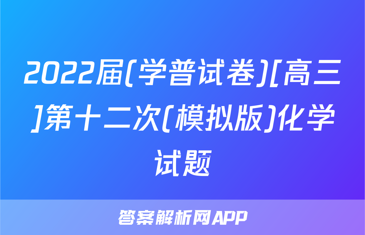 2022届(学普试卷)[高三]第十二次(模拟版)化学试题