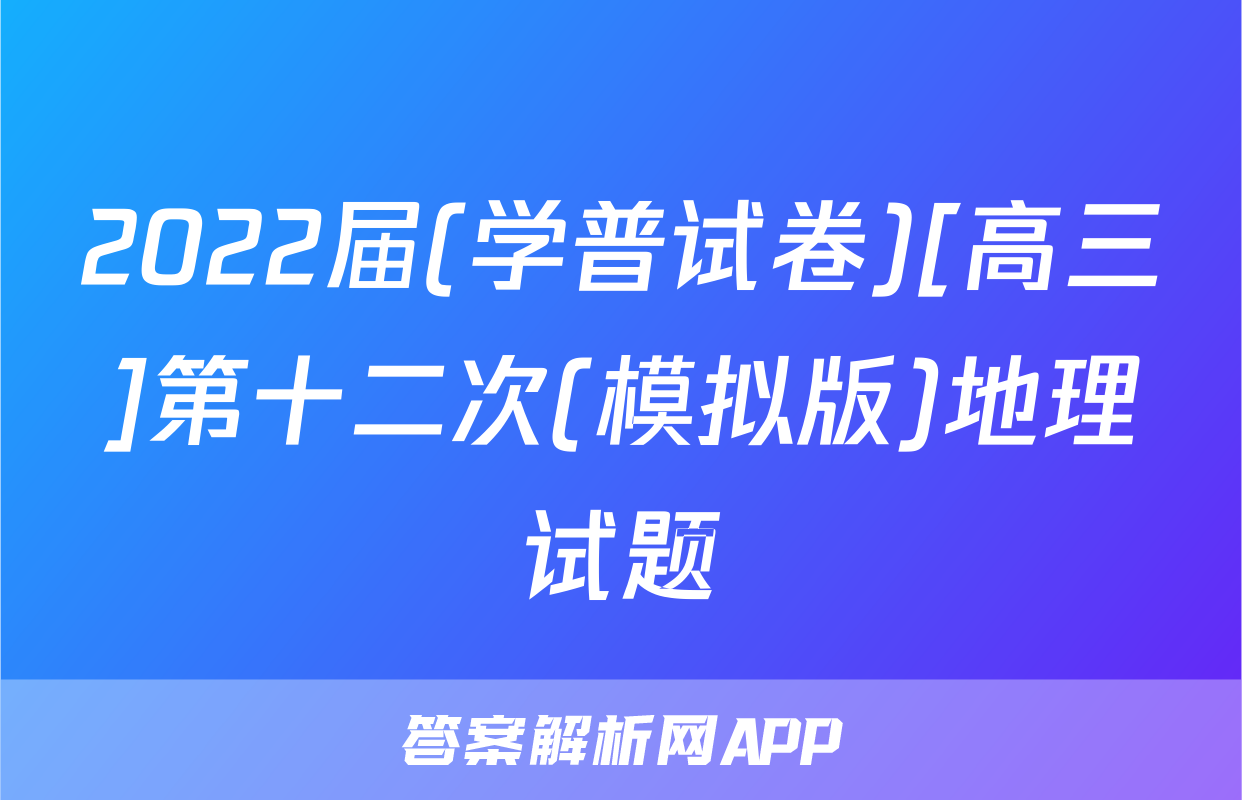 2022届(学普试卷)[高三]第十二次(模拟版)地理试题