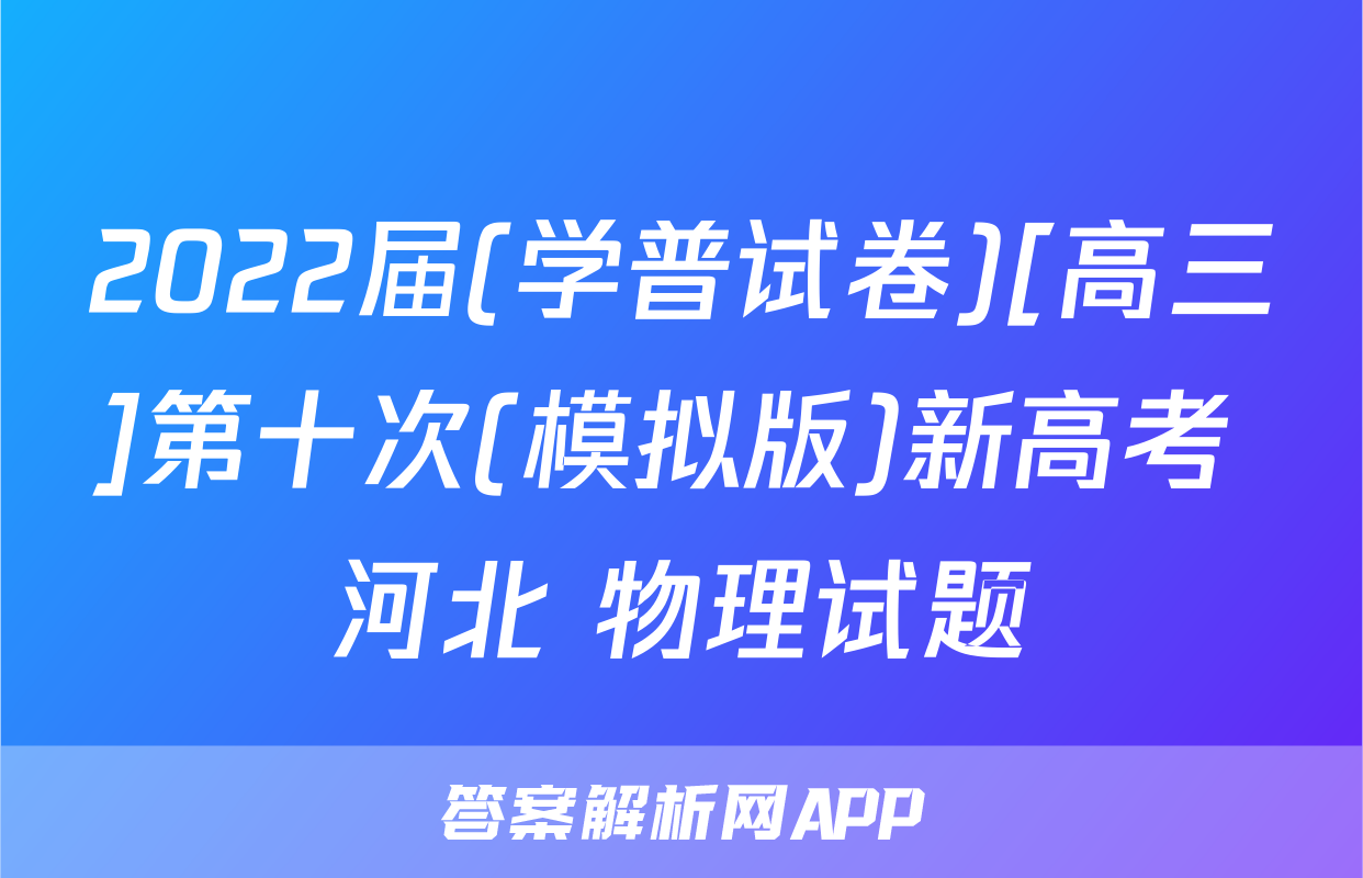 2022届(学普试卷)[高三]第十次(模拟版)新高考 河北 物理试题