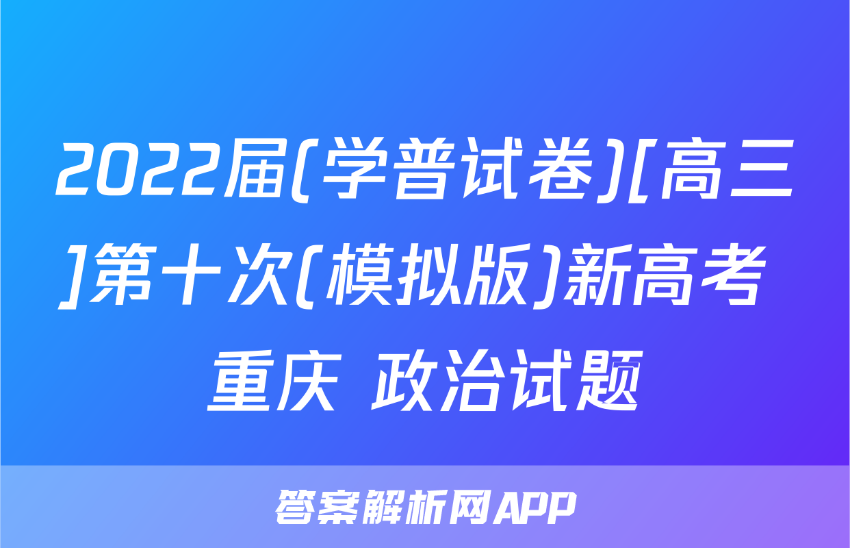2022届(学普试卷)[高三]第十次(模拟版)新高考 重庆 政治试题