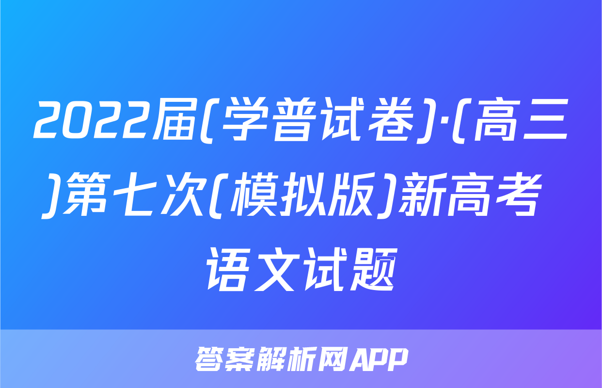 2022届(学普试卷)·(高三)第七次(模拟版)新高考 语文试题