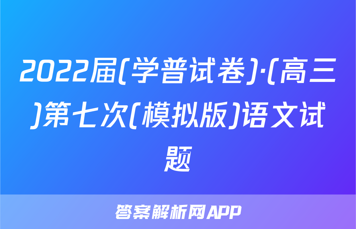 2022届(学普试卷)·(高三)第七次(模拟版)语文试题
